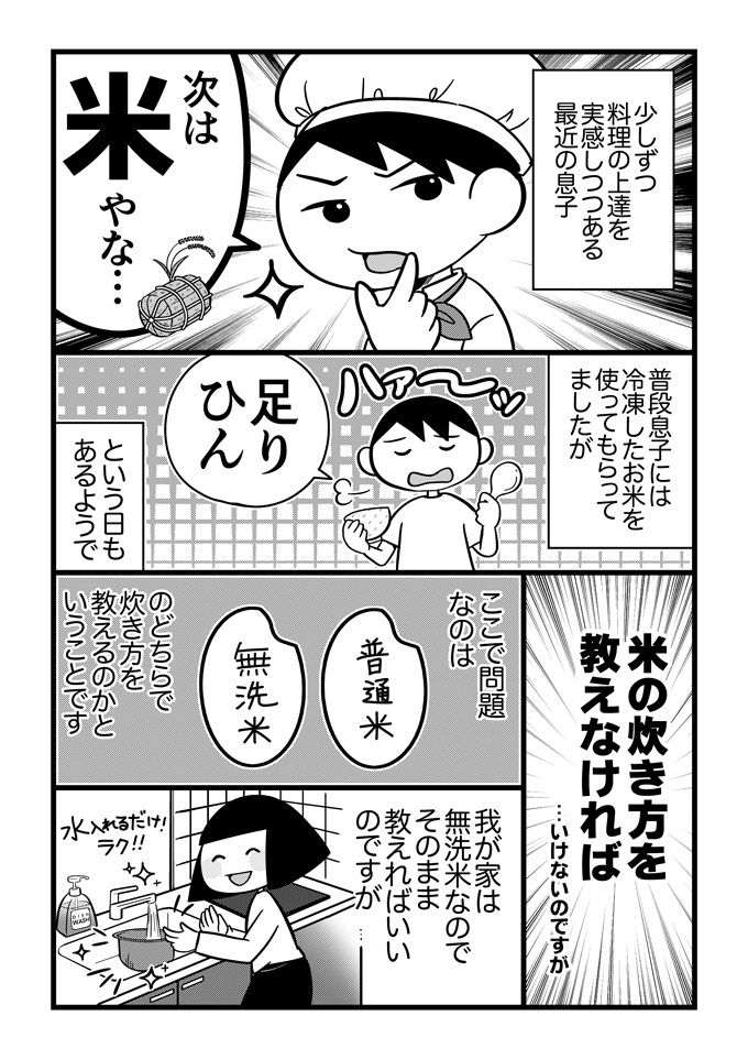 子どもが不登校になって直面したのは「お昼ごはんどうする問題」だった！　このお話は、最初はレンジでチンもできなかった発達障害の息子くんが、少しずつごはんづくりに目覚めるステップアップストーリー。計量、お米とぎとタスクが多い炊飯、ひとりでできるかな？の画像1