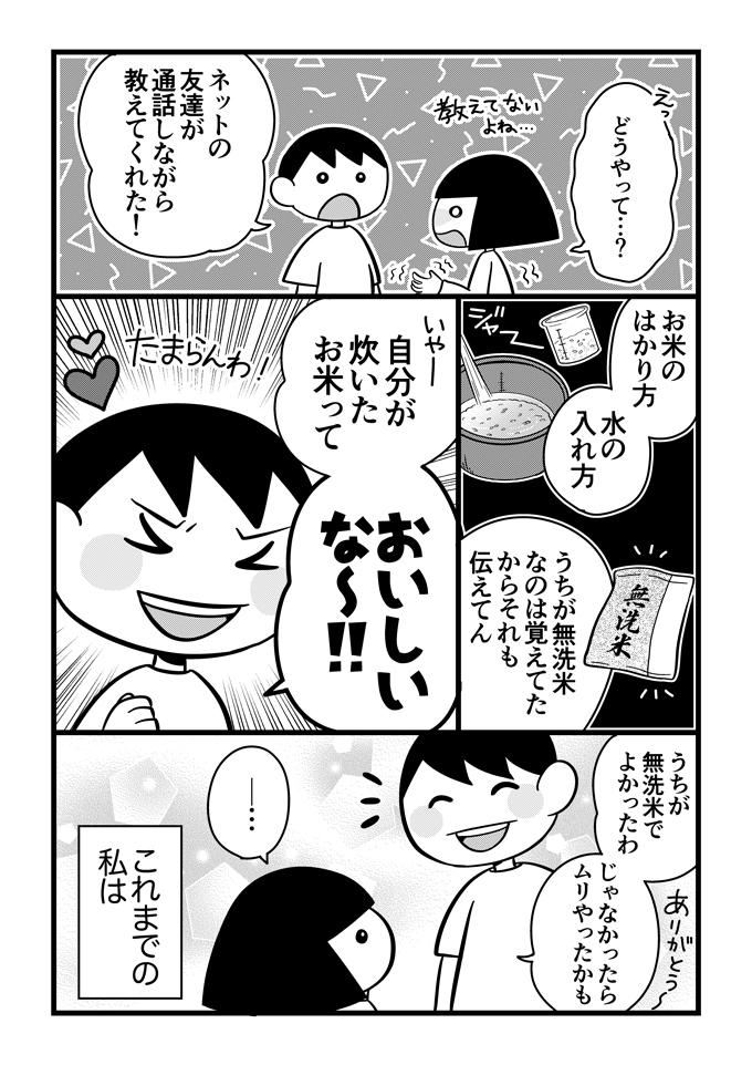 子どもが不登校になって直面したのは「お昼ごはんどうする問題」だった！　このお話は、最初はレンジでチンもできなかった発達障害の息子くんが、少しずつごはんづくりに目覚めるステップアップストーリー。計量、お米とぎとタスクが多い炊飯、ひとりでできるかな？の画像3