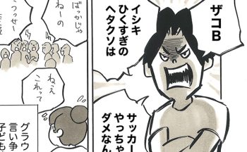 「イシキひくすぎのヘタクソは、サッカーやっちゃダメなんだよ」グラウンドで言い争っていた子ども達の言葉は、きっと、それぞれの身近にいる大人達の意見で…【サカマンマ～かあちゃんうっかりサッカーコーチになる・31】