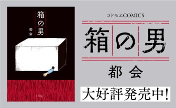 箱の中の男は、いったい誰？ 衝撃の話題作がついにコミックスに。『箱の男』コドモエCOMICSより発売！