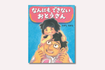 父の日に読みたいお父さんの絵本。いろんなおとうさんの絵本の中でも、一段と目を引くタイトル！『なんにもできないおとうさん』【親子の読み聞かせに。今日の絵本だより】